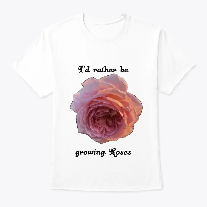 I'd rather be growing roses white t